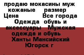 продаю мокасины муж. кожаные.42 размер. › Цена ­ 1 000 - Все города Одежда, обувь и аксессуары » Мужская одежда и обувь   . Ханты-Мансийский,Югорск г.
